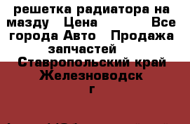  решетка радиатора на мазду › Цена ­ 4 500 - Все города Авто » Продажа запчастей   . Ставропольский край,Железноводск г.